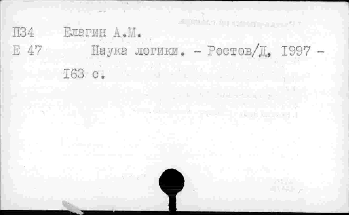 ﻿П34 Елагин А.М.
Е 47 Наука логики. - Ростов/Д, 1997 -
163 с.